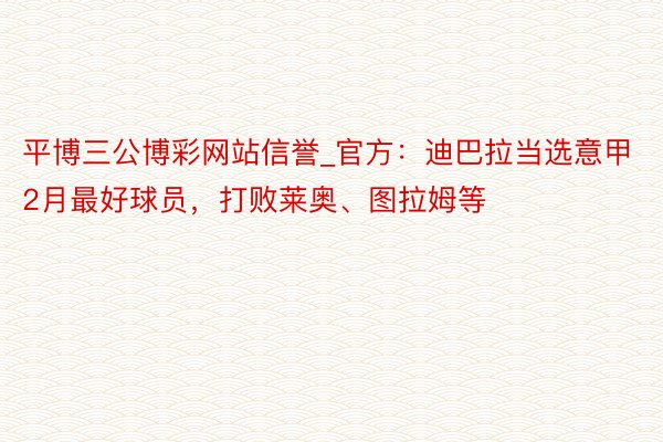 平博三公博彩网站信誉_官方：迪巴拉当选意甲2月最好球员，打败莱奥、图拉姆等