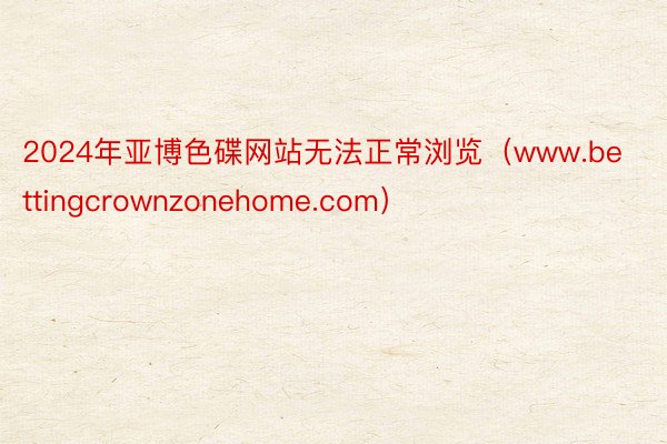 2024年亚博色碟网站无法正常浏览（www.bettingcrownzonehome.com）