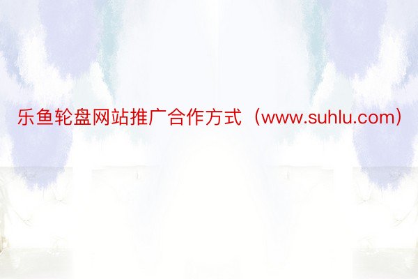 乐鱼轮盘网站推广合作方式（www.suhlu.com）