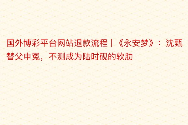 国外博彩平台网站退款流程 | 《永安梦》：沈甄替父申冤，不测成为陆时砚的软肋