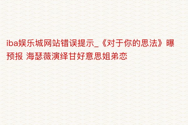 iba娱乐城网站错误提示_《对于你的思法》曝预报 海瑟薇演绎甘好意思姐弟恋