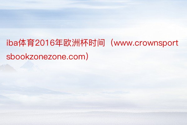 iba体育2016年欧洲杯时间（www.crownsportsbookzonezone.com）