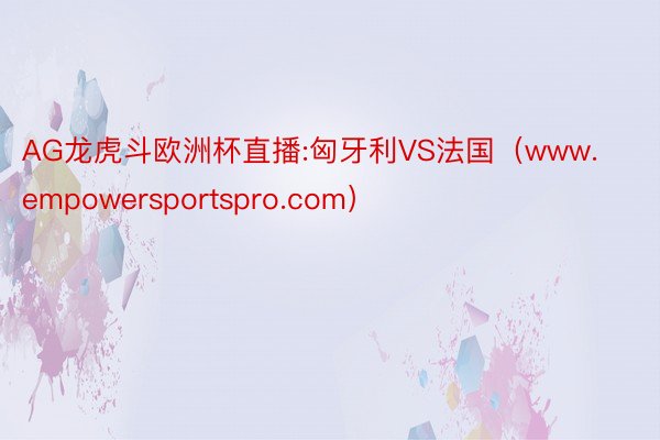 AG龙虎斗欧洲杯直播:匈牙利VS法国（www.empowersportspro.com）