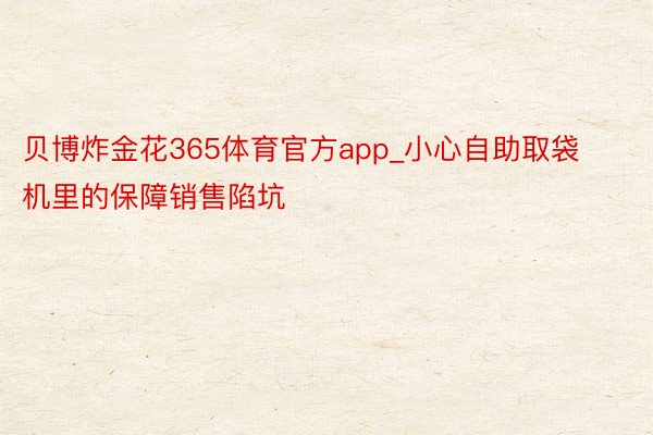 贝博炸金花365体育官方app_小心自助取袋机里的保障销售陷坑