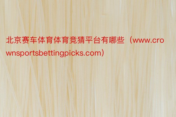 北京赛车体育体育竞猜平台有哪些（www.crownsportsbettingpicks.com）