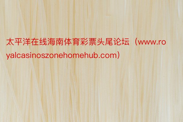 太平洋在线海南体育彩票头尾论坛（www.royalcasinoszonehomehub.com）