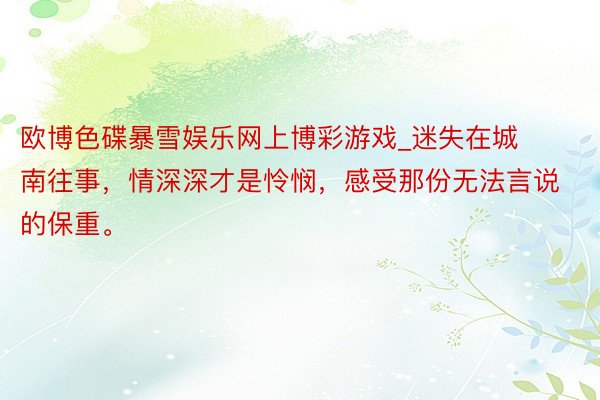 欧博色碟暴雪娱乐网上博彩游戏_迷失在城南往事，情深深才是怜悯，感受那份无法言说的保重。