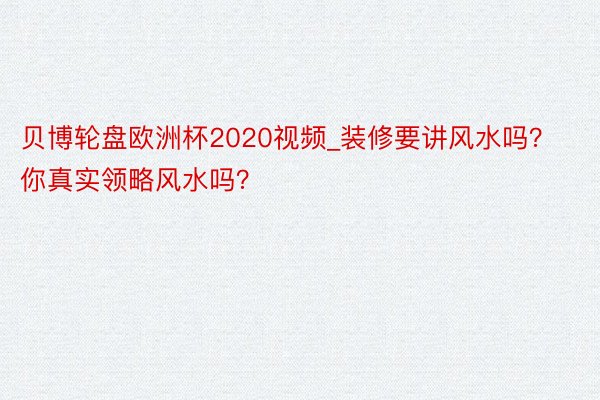 贝博轮盘欧洲杯2020视频_装修要讲风水吗？你真实领略风水吗？