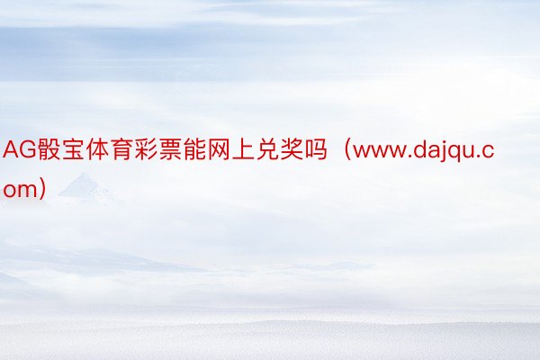 AG骰宝体育彩票能网上兑奖吗（www.dajqu.com）