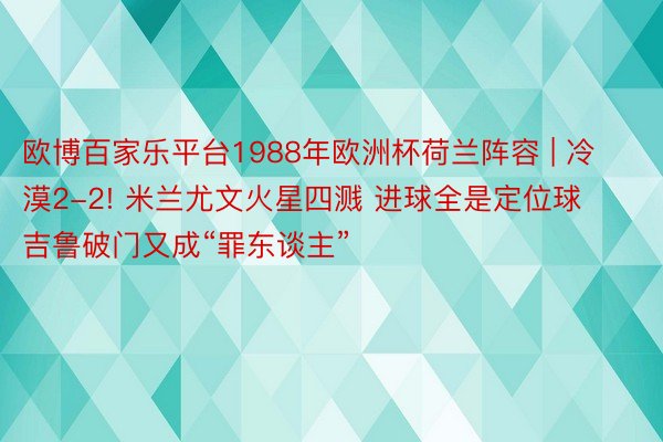 欧博百家乐平台1988年欧洲杯荷兰阵容 | 冷漠2-2! 米兰尤文火星四溅 进球全是定位球 吉鲁破门又成“罪东谈主”