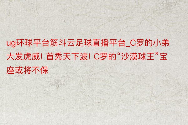 ug环球平台筋斗云足球直播平台_C罗的小弟大发虎威! 首秀天下波! C罗的“沙漠球王”宝座或将不保