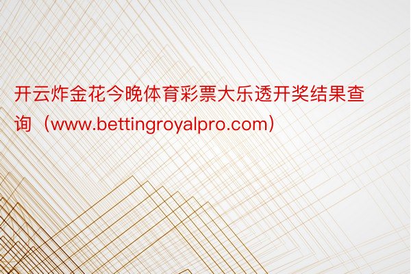 开云炸金花今晚体育彩票大乐透开奖结果查询（www.bettingroyalpro.com）