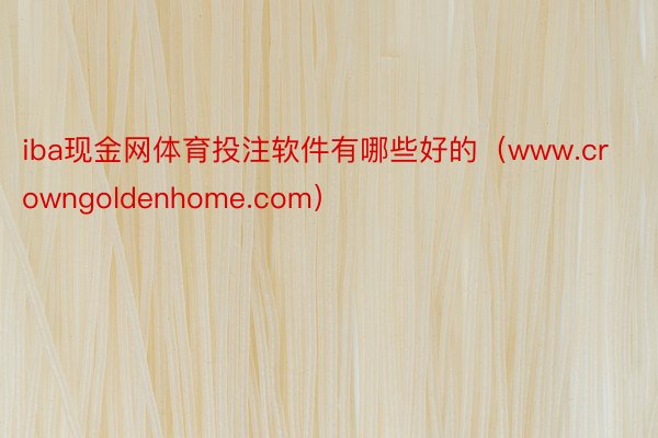 iba现金网体育投注软件有哪些好的（www.crowngoldenhome.com）