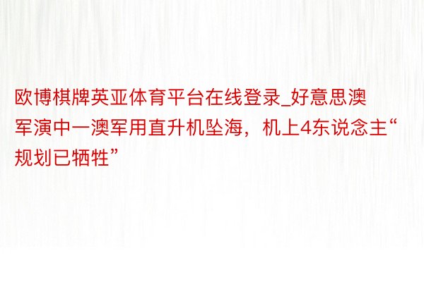 欧博棋牌英亚体育平台在线登录_好意思澳军演中一澳军用直升机坠海，机上4东说念主“规划已牺牲”