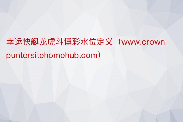 幸运快艇龙虎斗博彩水位定义（www.crownpuntersitehomehub.com）