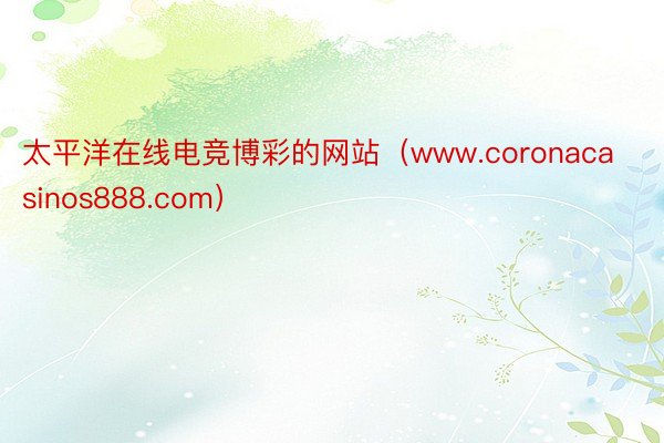 太平洋在线电竞博彩的网站（www.coronacasinos888.com）