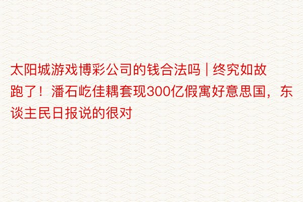 太阳城游戏博彩公司的钱合法吗 | 终究如故跑了！潘石屹佳耦套现300亿假寓好意思国，东谈主民日报说的很对