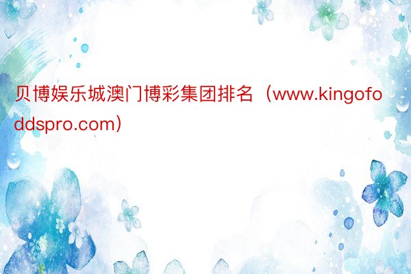 贝博娱乐城澳门博彩集团排名（www.kingofoddspro.com）