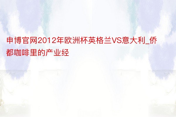 申博官网2012年欧洲杯英格兰VS意大利_侨都咖啡里的产业经