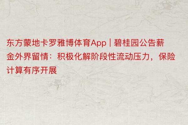 东方蒙地卡罗雅博体育App | 碧桂园公告薪金外界留情：积极化解阶段性流动压力，保险计算有序开展