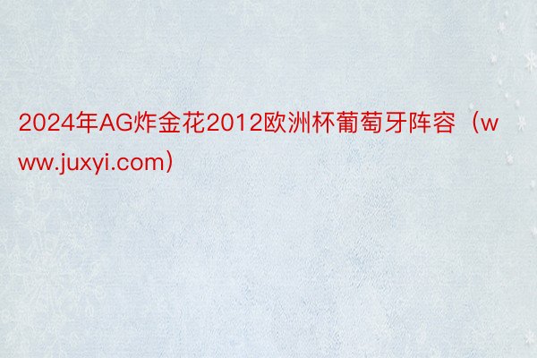 2024年AG炸金花2012欧洲杯葡萄牙阵容（www.juxyi.com）