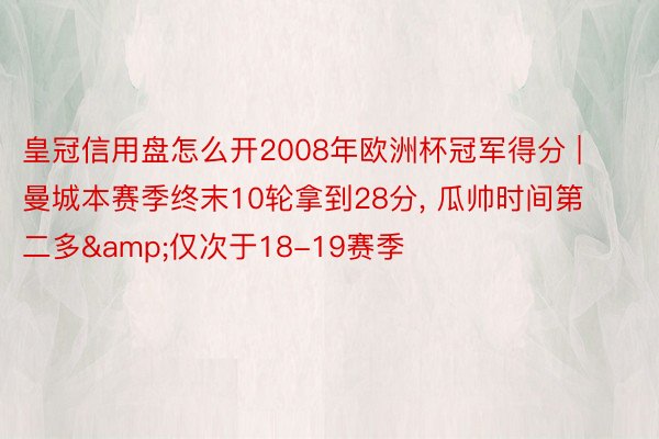 皇冠信用盘怎么开2008年欧洲杯冠军得分 | 曼城本赛季终末10轮拿到28分, 瓜帅时间第二多&仅次于18-19赛季