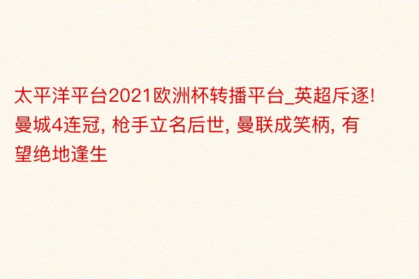 太平洋平台2021欧洲杯转播平台_英超斥逐! 曼城4连冠, 枪手立名后世, 曼联成笑柄, 有望绝地逢生