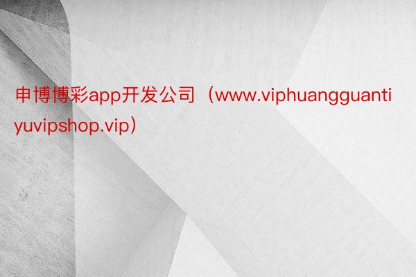 申博博彩app开发公司（www.viphuangguantiyuvipshop.vip）