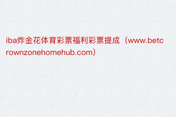 iba炸金花体育彩票福利彩票提成（www.betcrownzonehomehub.com）