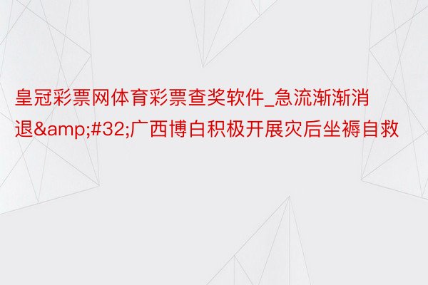 皇冠彩票网体育彩票查奖软件_急流渐渐消退&#32;广西博白积极开展灾后坐褥自救