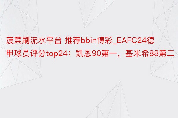 菠菜刷流水平台 推荐bbin博彩_EAFC24德甲球员评分top24：凯恩90第一，基米希88第二