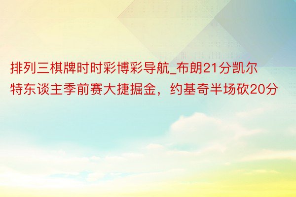 排列三棋牌时时彩博彩导航_布朗21分凯尔特东谈主季前赛大捷掘金，约基奇半场砍20分