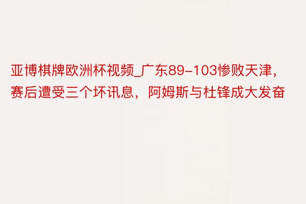 亚博棋牌欧洲杯视频_广东89-103惨败天津，赛后遭受三个坏讯息，阿姆斯与杜锋成大发奋