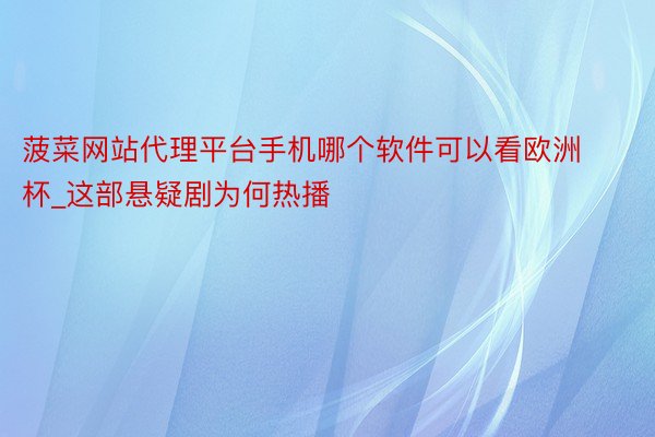 菠菜网站代理平台手机哪个软件可以看欧洲杯_这部悬疑剧为何热播