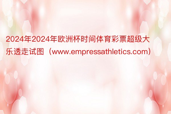 2024年2024年欧洲杯时间体育彩票超级大乐透走试图（www.empressathletics.com）