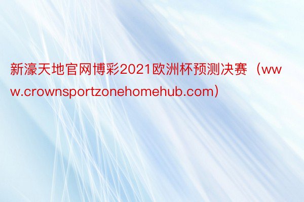 新濠天地官网博彩2021欧洲杯预测决赛（www.crownsportzonehomehub.com）