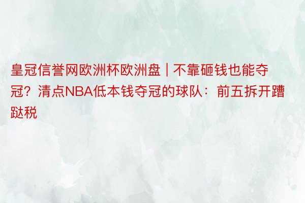 皇冠信誉网欧洲杯欧洲盘 | 不靠砸钱也能夺冠？清点NBA低本钱夺冠的球队：前五拆开蹧跶税