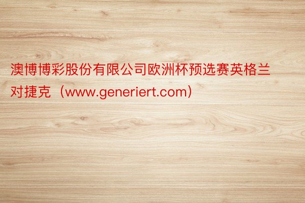 澳博博彩股份有限公司欧洲杯预选赛英格兰对捷克（www.generiert.com）