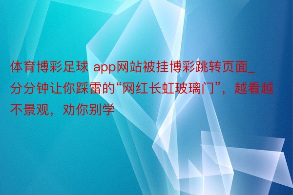 体育博彩足球 app网站被挂博彩跳转页面_分分钟让你踩雷的“网红长虹玻璃门”，越看越不景观，劝你别学